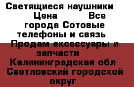 Светящиеся наушники LED › Цена ­ 990 - Все города Сотовые телефоны и связь » Продам аксессуары и запчасти   . Калининградская обл.,Светловский городской округ 